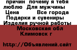 100 причин, почему я тебя люблю. Для мужчины. › Цена ­ 700 - Все города Подарки и сувениры » Изделия ручной работы   . Московская обл.,Климовск г.